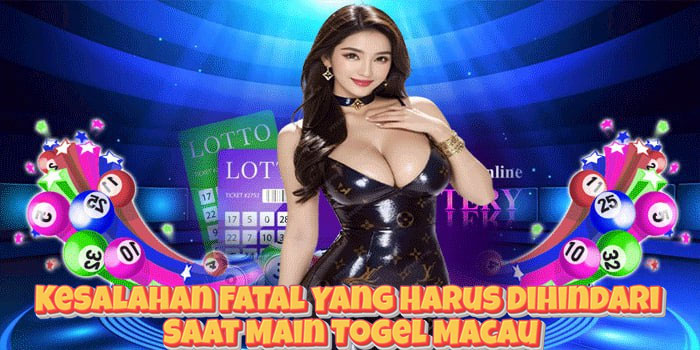 Kesalahan Fatal Yang Harus Dihindari Saat Main Togel Macau